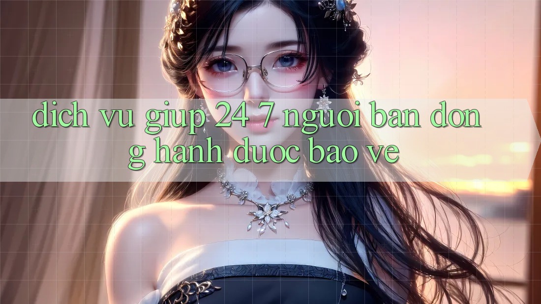 Dịch Vụ Giúp 24/7: Người Bạn Đồng Hành Được bảo vệ Dịch Vụ Giúp 24/7: Người Bạn Đồng Hành Được bảo vệ