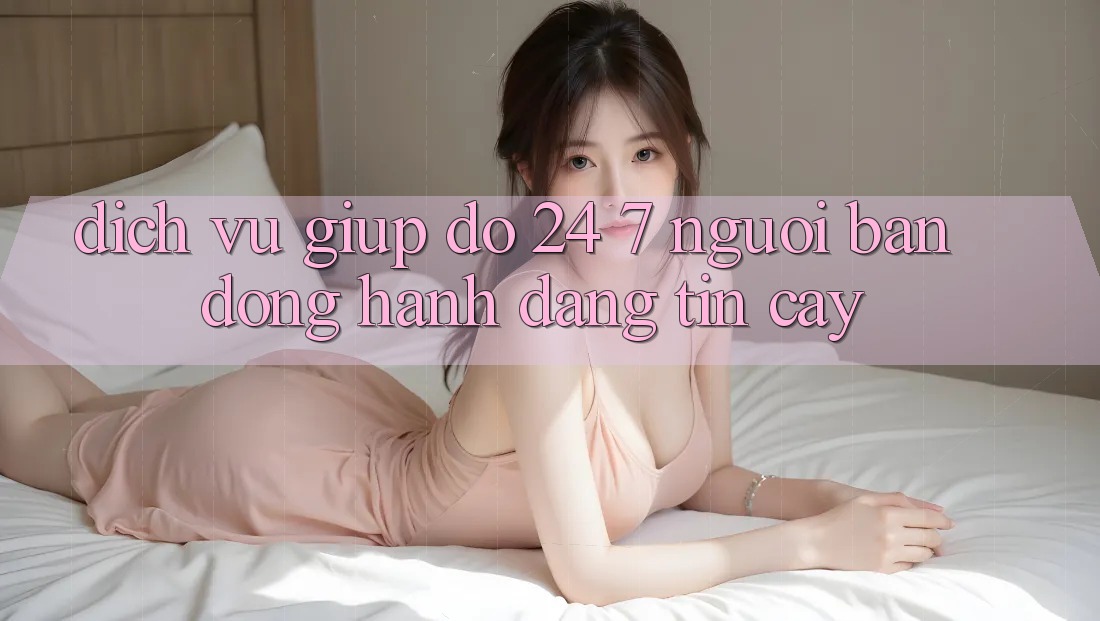 Dịch Vụ Giúp đỡ 24/7: Người Bạn Đồng Hành Đáng Tin Cậy Dịch Vụ Giúp đỡ 24/7: Người Bạn Đồng Hành Đáng Tin Cậy