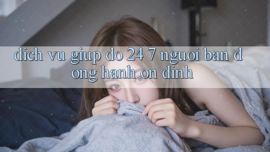 Dịch Vụ Giúp đỡ 24/7: Người Bạn Đồng Hành Ổn định Dịch Vụ Giúp đỡ 24/7: Người Bạn Đồng Hành Ổn định
