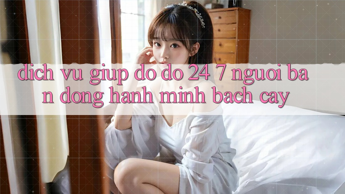Dịch Vụ Giúp đỡ đỡ 24/7: Người Bạn Đồng Hành Minh bạch Cậy Dịch Vụ Giúp đỡ đỡ 24/7: Người Bạn Đồng Hành Minh bạch Cậy