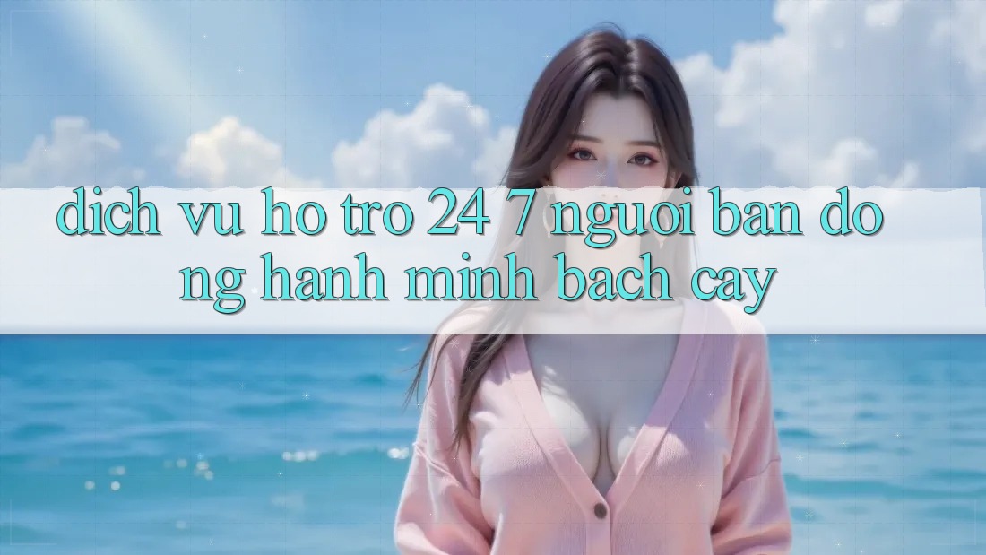Dịch Vụ Hỗ trợ 24/7: Người Bạn Đồng Hành Minh bạch Cậy Dịch Vụ Hỗ trợ 24/7: Người Bạn Đồng Hành Minh bạch Cậy
