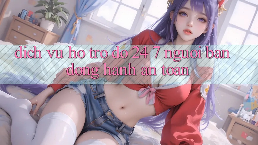 Dịch Vụ Hỗ trợ đỡ 24/7: Người Bạn Đồng Hành An toàn Dịch Vụ Hỗ trợ đỡ 24/7: Người Bạn Đồng Hành An toàn