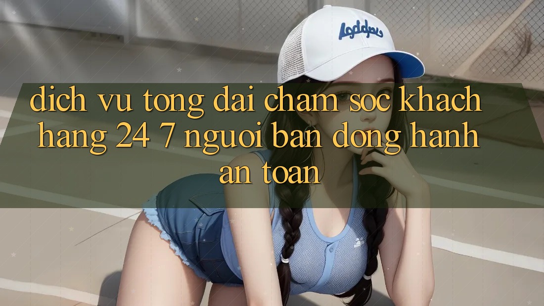 Dịch Vụ Tổng đài chăm sóc khách hàng 24/7: Người Bạn Đồng Hành An toàn Dịch Vụ Tổng đài chăm sóc khách hàng 24/7: Người Bạn Đồng Hành An toàn