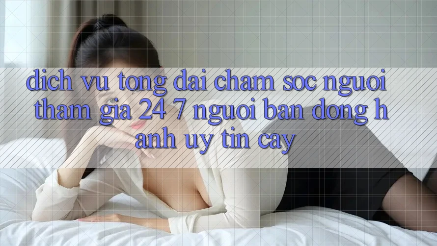 Dịch Vụ Tổng đài chăm sóc người tham gia 24/7: Người Bạn Đồng Hành Uy tín Cậy