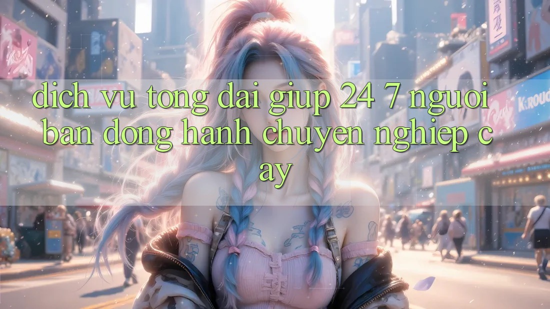Dịch Vụ Tổng đài giúp 24/7: Người Bạn Đồng Hành Chuyên nghiệp Cậy Dịch Vụ Tổng đài giúp 24/7: Người Bạn Đồng Hành Chuyên nghiệp Cậy
