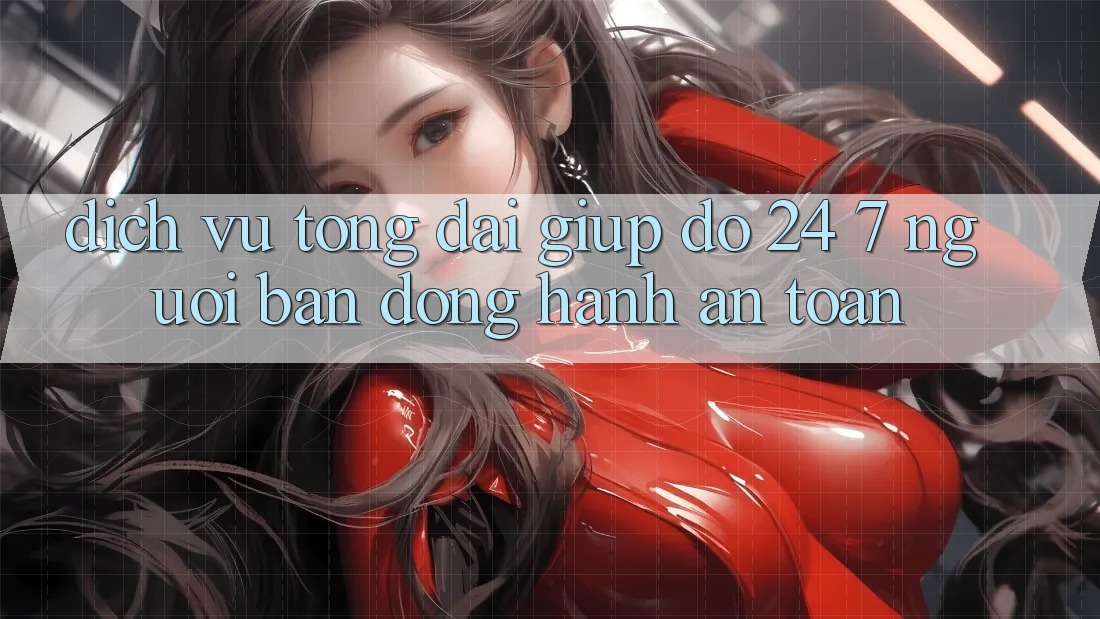 Dịch Vụ Tổng đài giúp đỡ 24/7: Người Bạn Đồng Hành An toàn Dịch Vụ Tổng đài giúp đỡ 24/7: Người Bạn Đồng Hành An toàn