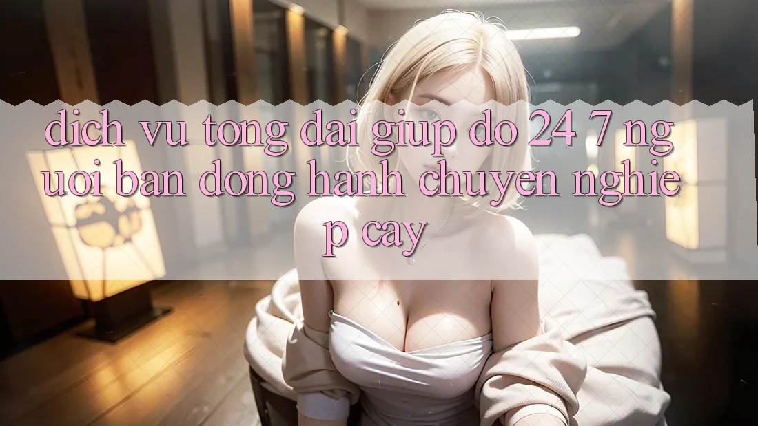 Dịch Vụ Tổng đài giúp đỡ 24/7: Người Bạn Đồng Hành Chuyên nghiệp Cậy Dịch Vụ Tổng đài giúp đỡ 24/7: Người Bạn Đồng Hành Chuyên nghiệp Cậy