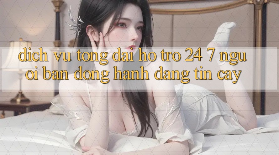 Dịch Vụ Tổng đài hỗ trợ 24/7: Người Bạn Đồng Hành Đáng Tin Cậy Dịch Vụ Tổng đài hỗ trợ 24/7: Người Bạn Đồng Hành Đáng Tin Cậy