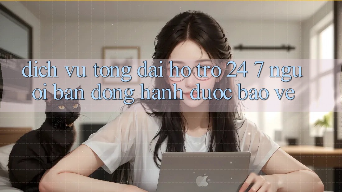Dịch Vụ Tổng đài hỗ trợ 24/7: Người Bạn Đồng Hành Được bảo vệ Dịch Vụ Tổng đài hỗ trợ 24/7: Người Bạn Đồng Hành Được bảo vệ