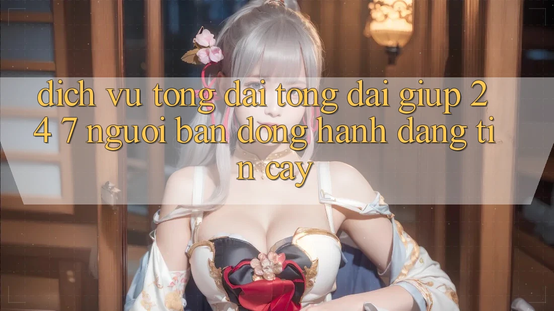 Dịch Vụ Tổng đài tổng đài giúp 24/7: Người Bạn Đồng Hành Đáng Tin Cậy Dịch Vụ Tổng đài tổng đài giúp 24/7: Người Bạn Đồng Hành Đáng Tin Cậy