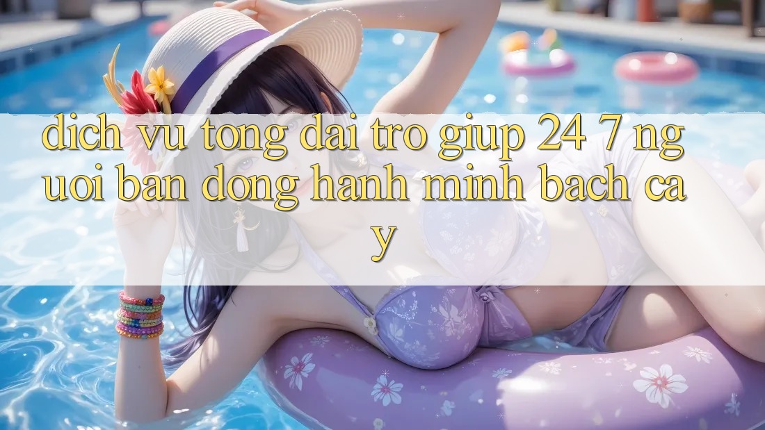 Dịch Vụ Tổng đài trợ giúp 24/7: Người Bạn Đồng Hành Minh bạch Cậy Dịch Vụ Tổng đài trợ giúp 24/7: Người Bạn Đồng Hành Minh bạch Cậy