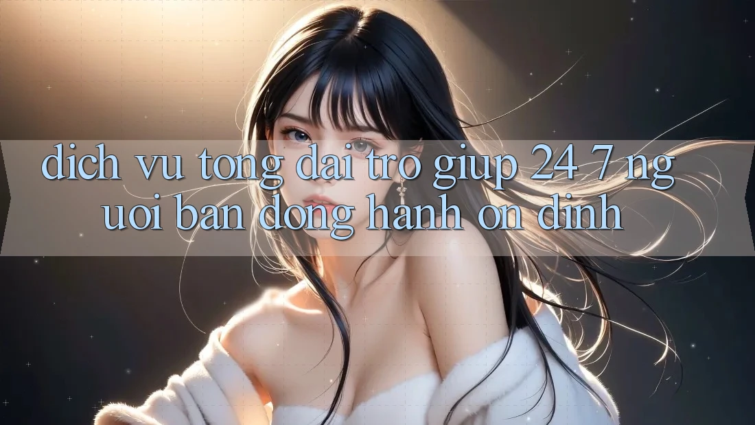 Dịch Vụ Tổng đài trợ giúp 24/7: Người Bạn Đồng Hành Ổn định Dịch Vụ Tổng đài trợ giúp 24/7: Người Bạn Đồng Hành Ổn định