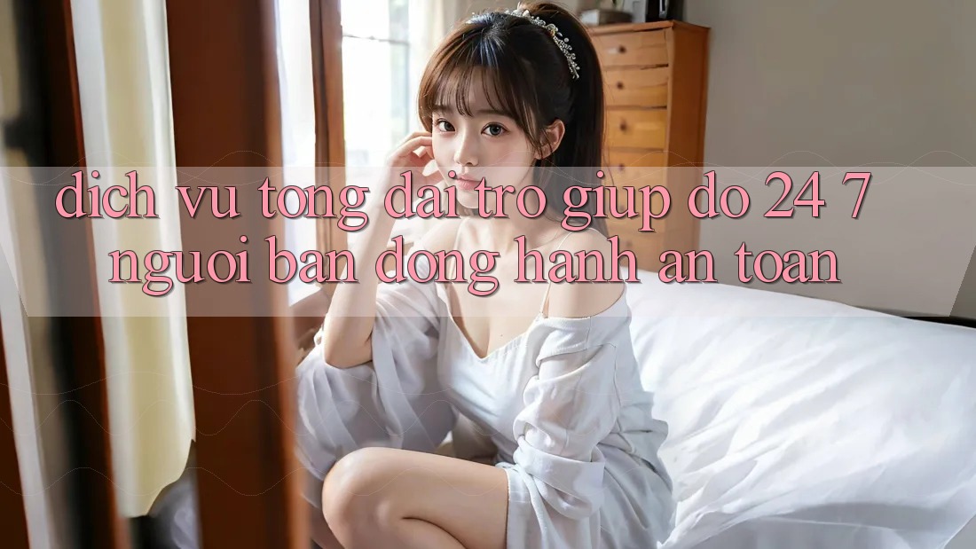 Dịch Vụ Tổng đài trợ giúp đỡ 24/7: Người Bạn Đồng Hành An toàn Dịch Vụ Tổng đài trợ giúp đỡ 24/7: Người Bạn Đồng Hành An toàn