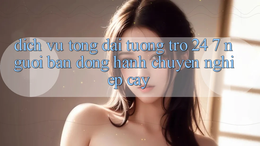Dịch Vụ Tổng đài tương trợ 24/7: Người Bạn Đồng Hành Chuyên nghiệp Cậy