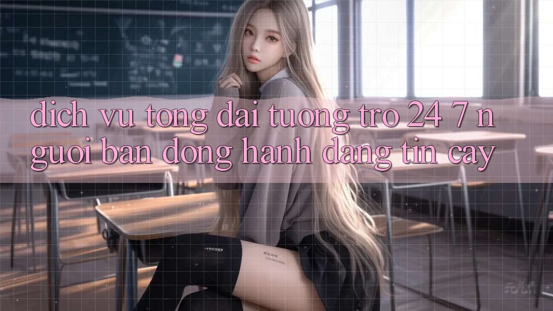Dịch Vụ Tổng đài tương trợ 24/7: Người Bạn Đồng Hành Đáng Tin Cậy