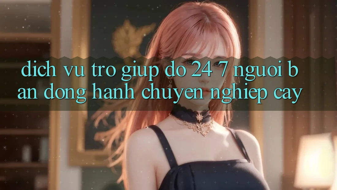 Dịch Vụ Trợ giúp đỡ 24/7: Người Bạn Đồng Hành Chuyên nghiệp Cậy Dịch Vụ Trợ giúp đỡ 24/7: Người Bạn Đồng Hành Chuyên nghiệp Cậy