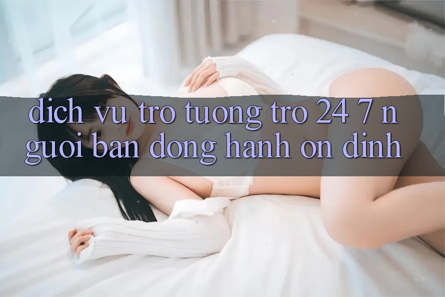 Dịch Vụ Trợ tương trợ 24/7: Người Bạn Đồng Hành Ổn định Dịch Vụ Trợ tương trợ 24/7: Người Bạn Đồng Hành Ổn định