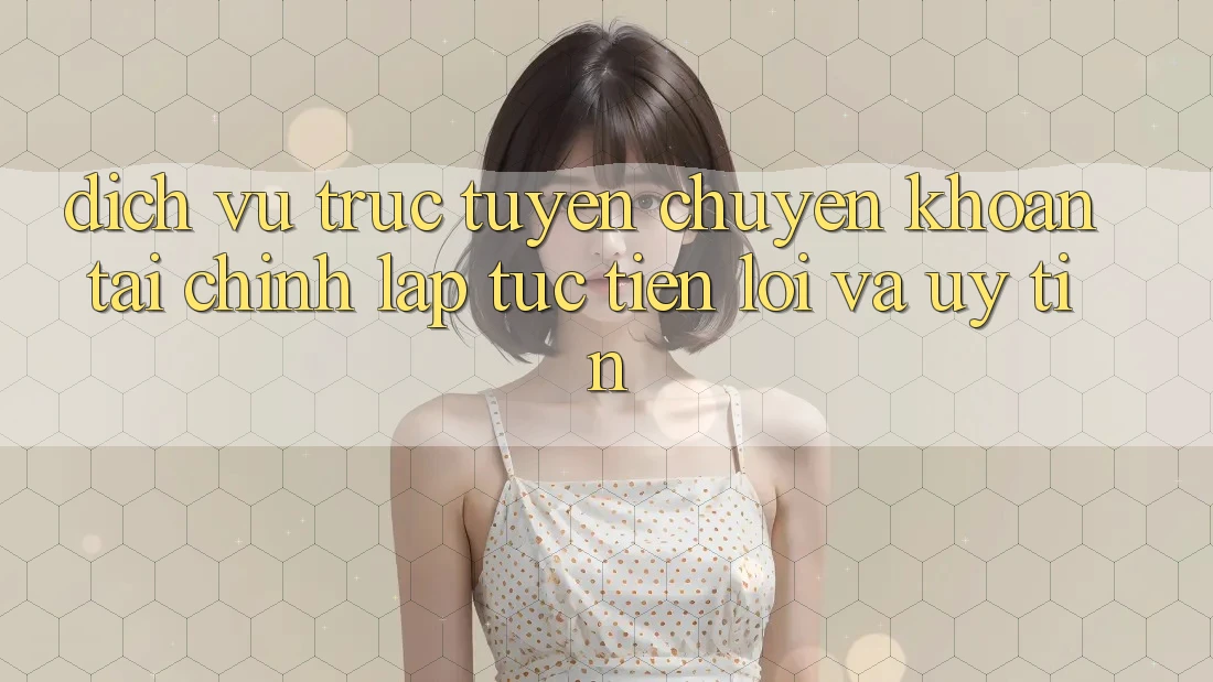 Dịch vụ trực tuyến Chuyển khoản Tài Chính: Lập tức, Tiện Lợi Và Uy tín Dịch vụ trực tuyến Chuyển khoản Tài Chính: Lập tức, Tiện Lợi Và Uy tín
