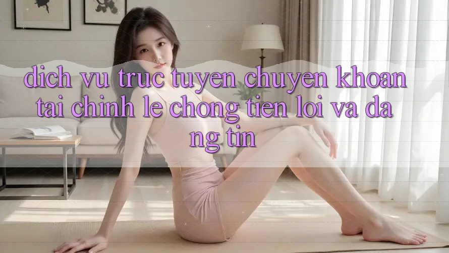 Dịch vụ trực tuyến Chuyển khoản Tài Chính: Lẹ Chóng, Tiện Lợi Và Đáng tin