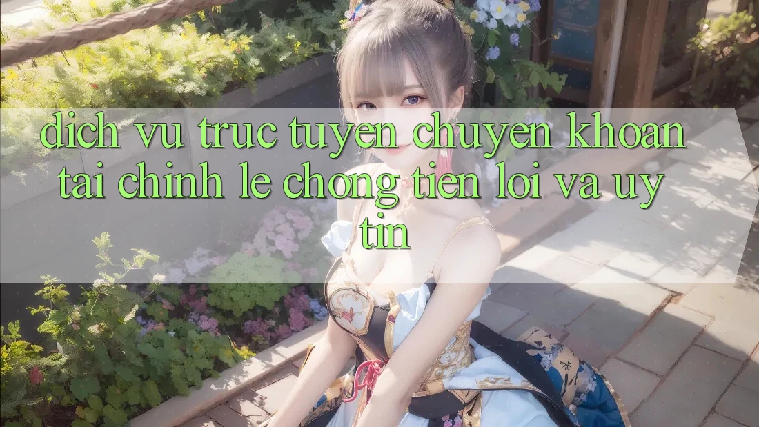 Dịch vụ trực tuyến Chuyển khoản Tài Chính: Lẹ Chóng, Tiện Lợi Và Uy tín Dịch vụ trực tuyến Chuyển khoản Tài Chính: Lẹ Chóng, Tiện Lợi Và Uy tín