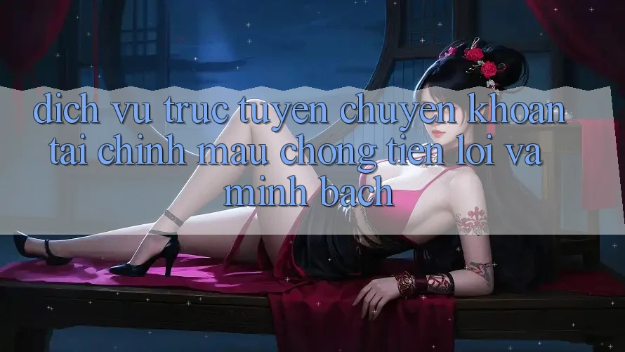 Dịch vụ trực tuyến Chuyển khoản Tài Chính: Mau Chóng, Tiện Lợi Và Minh Bạch