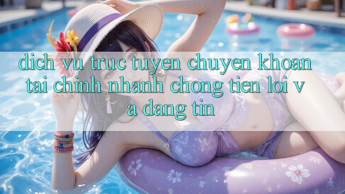 Dịch vụ trực tuyến Chuyển khoản Tài Chính: Nhanh chóng, Tiện Lợi Và Đáng tin Dịch vụ trực tuyến Chuyển khoản Tài Chính: Nhanh chóng, Tiện Lợi Và Đáng tin