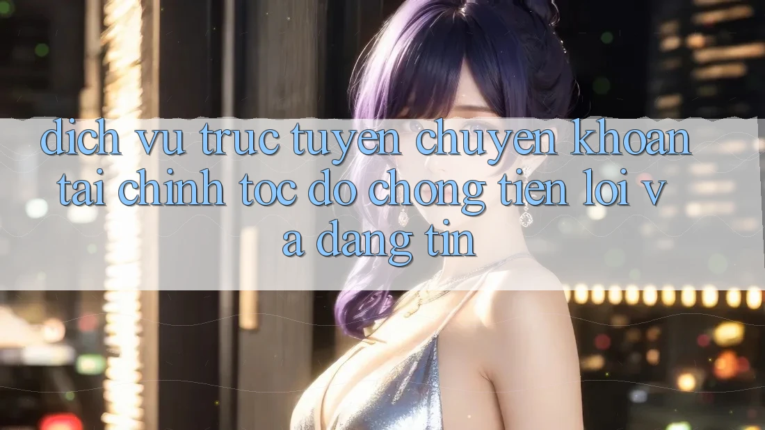 Dịch vụ trực tuyến Chuyển khoản Tài Chính: Tốc độ Chóng, Tiện Lợi Và Đáng tin Dịch vụ trực tuyến Chuyển khoản Tài Chính: Tốc độ Chóng, Tiện Lợi Và Đáng tin