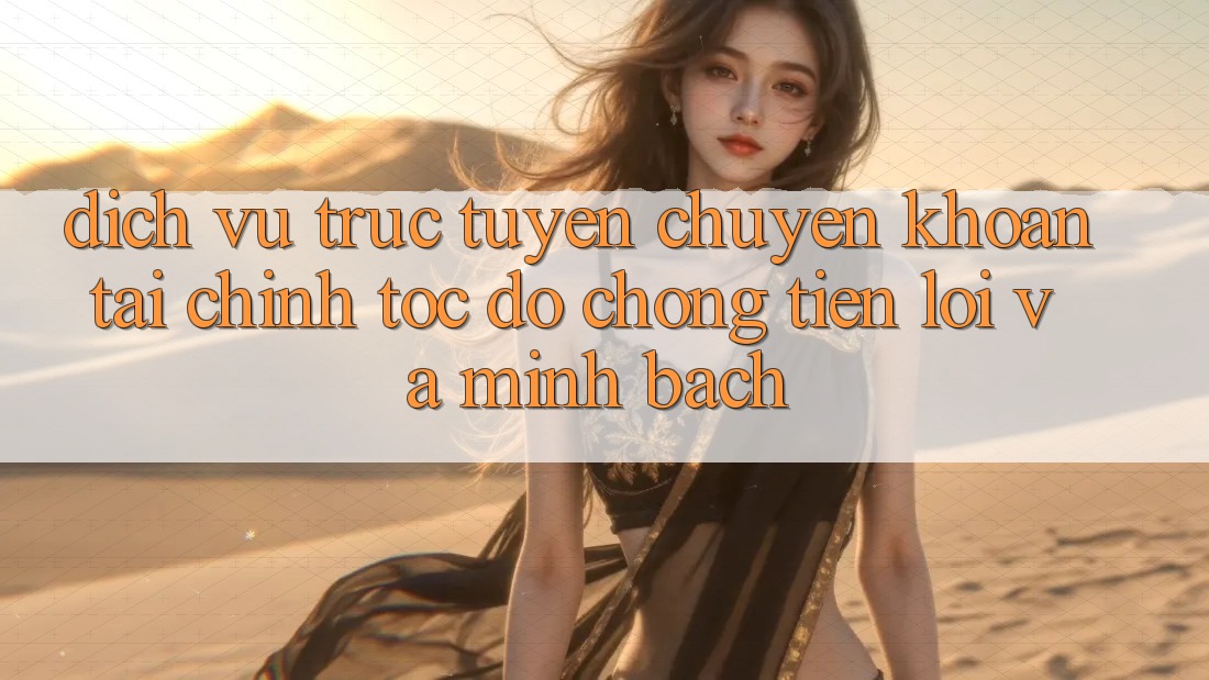 Dịch vụ trực tuyến Chuyển khoản Tài Chính: Tốc độ Chóng, Tiện Lợi Và Minh Bạch Dịch vụ trực tuyến Chuyển khoản Tài Chính: Tốc độ Chóng, Tiện Lợi Và Minh Bạch