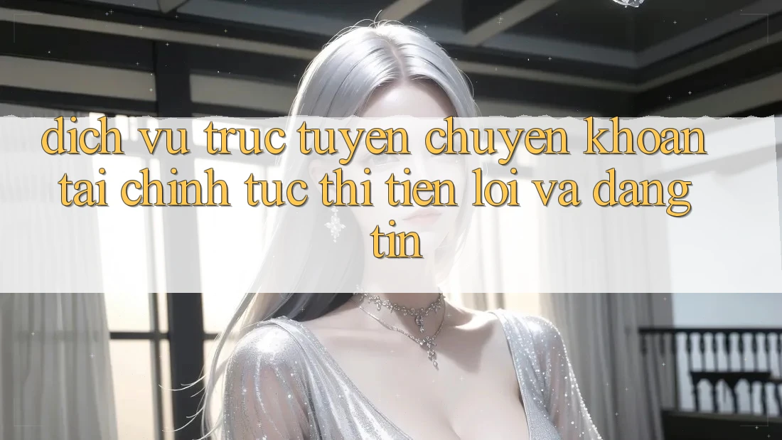 Dịch vụ trực tuyến Chuyển khoản Tài Chính: Tức thì, Tiện Lợi Và Đáng tin Dịch vụ trực tuyến Chuyển khoản Tài Chính: Tức thì, Tiện Lợi Và Đáng tin