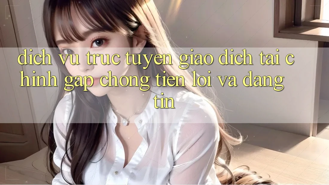 Dịch vụ trực tuyến Giao Dịch Tài Chính: Gấp Chóng, Tiện Lợi Và Đáng tin