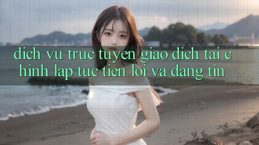 Dịch vụ trực tuyến Giao Dịch Tài Chính: Lập tức, Tiện Lợi Và Đáng tin Dịch vụ trực tuyến Giao Dịch Tài Chính: Lập tức, Tiện Lợi Và Đáng tin