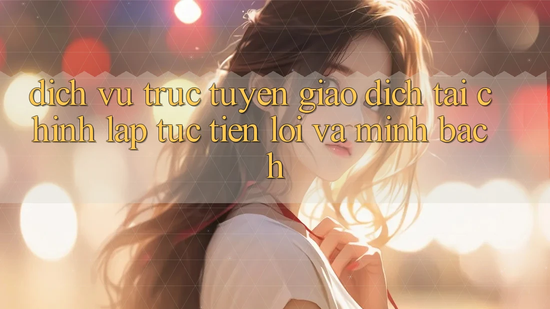 Dịch vụ trực tuyến Giao Dịch Tài Chính: Lập tức, Tiện Lợi Và Minh Bạch Dịch vụ trực tuyến Giao Dịch Tài Chính: Lập tức, Tiện Lợi Và Minh Bạch