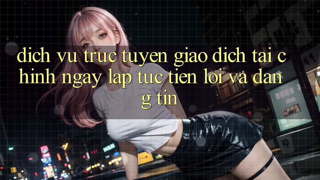 Dịch vụ trực tuyến Giao dịch Tài Chính: Ngay lập tức, Tiện Lợi Và Đáng tin Dịch vụ trực tuyến Giao dịch Tài Chính: Ngay lập tức, Tiện Lợi Và Đáng tin