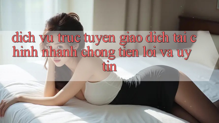 Dịch vụ trực tuyến Giao Dịch Tài Chính: Nhanh chóng, Tiện Lợi Và Uy tín Dịch vụ trực tuyến Giao Dịch Tài Chính: Nhanh chóng, Tiện Lợi Và Uy tín