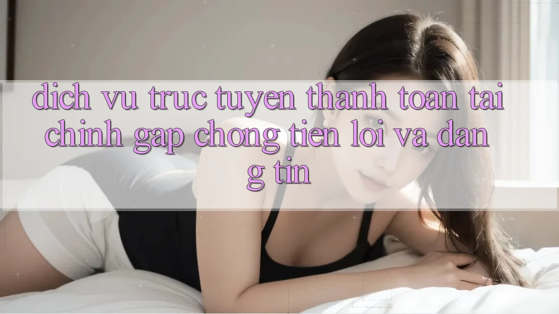 Dịch vụ trực tuyến Thanh toán Tài Chính: Gấp Chóng, Tiện Lợi Và Đáng tin Dịch vụ trực tuyến Thanh toán Tài Chính: Gấp Chóng, Tiện Lợi Và Đáng tin