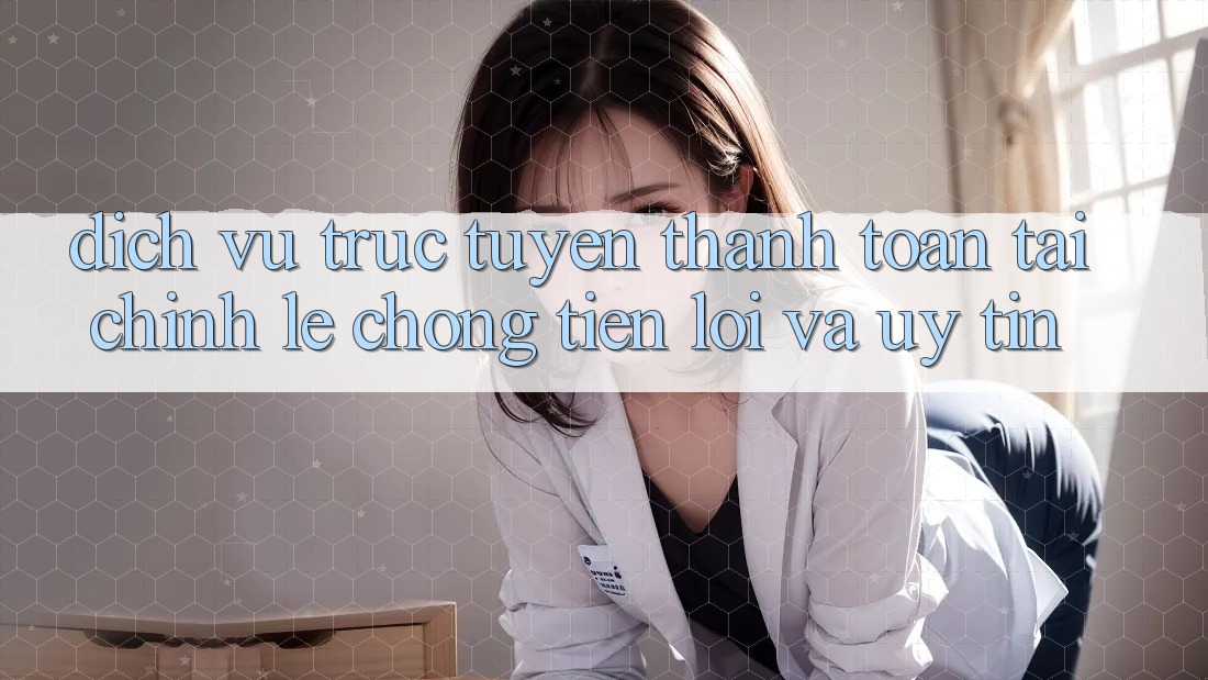 Dịch vụ trực tuyến Thanh toán Tài Chính: Lẹ Chóng, Tiện Lợi Và Uy tín Dịch vụ trực tuyến Thanh toán Tài Chính: Lẹ Chóng, Tiện Lợi Và Uy tín
