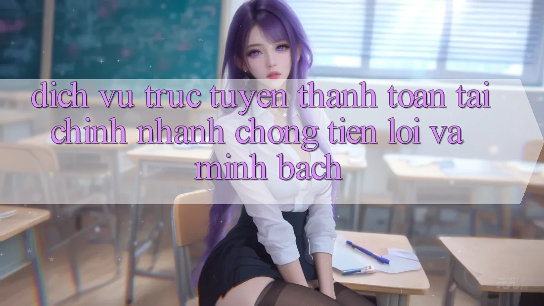 Dịch vụ trực tuyến Thanh toán Tài Chính: Nhanh chóng, Tiện Lợi Và Minh Bạch