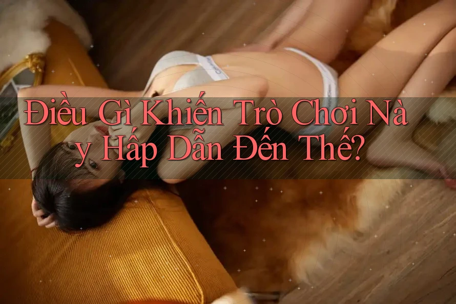 Điều Gì Khiến Trò Chơi Này Hấp Dẫn Đến Thế?