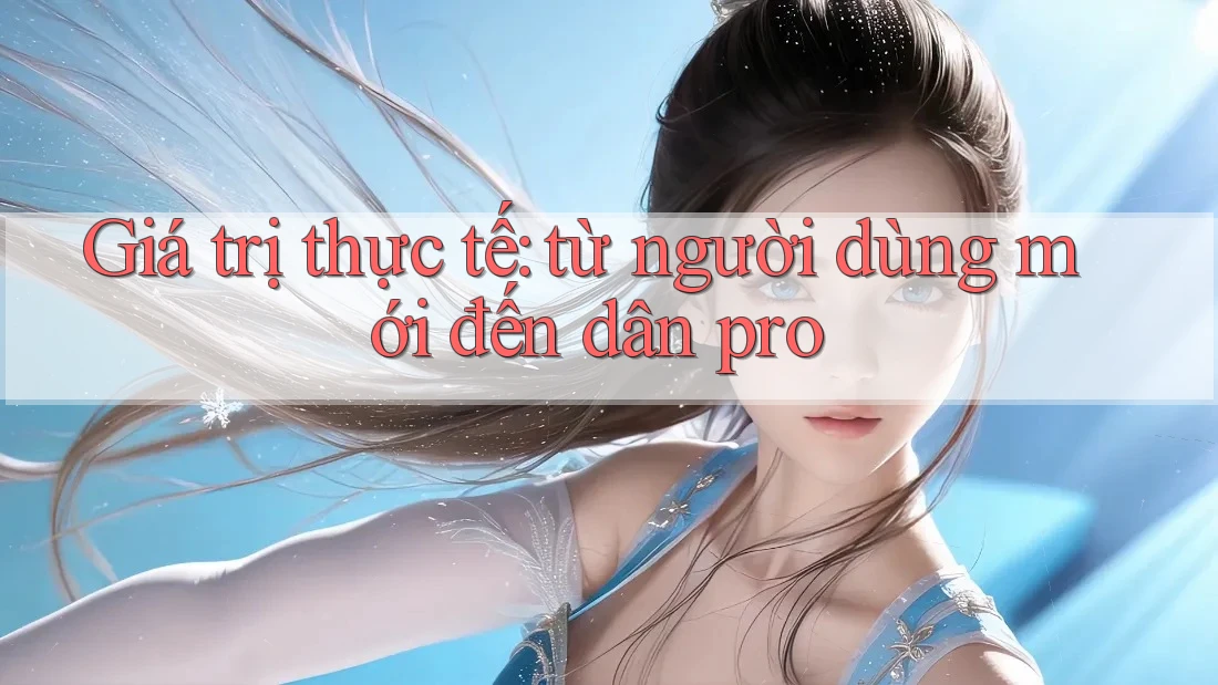 Giá trị thực tế: từ người dùng mới đến dân pro Giá trị thực tế: từ người dùng mới đến dân pro