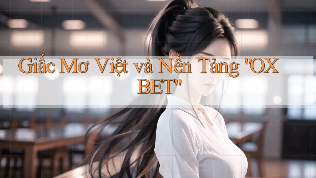 Giấc Mơ Việt và Nền Tảng “OX BET” Giấc Mơ Việt và Nền Tảng “OX BET”