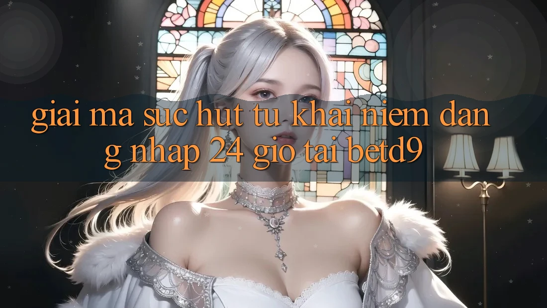 Giải Mã Sức Hút Từ Khái Niệm “Đăng Nhập 24 Giờ” Tại betd9 Giải Mã Sức Hút Từ Khái Niệm “Đăng Nhập 24 Giờ” Tại betd9