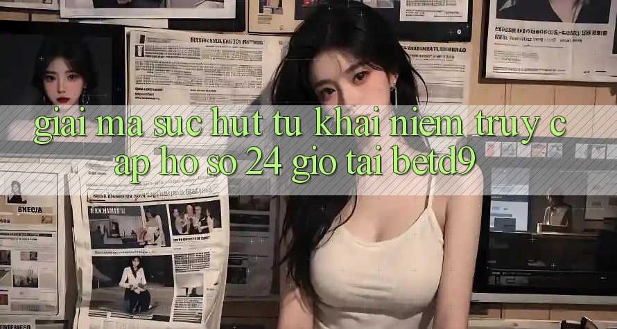 Giải Mã Sức Hút Từ Khái Niệm “Truy cập hồ sơ 24 Giờ” Tại betd9 Giải Mã Sức Hút Từ Khái Niệm “Truy cập hồ sơ 24 Giờ” Tại betd9