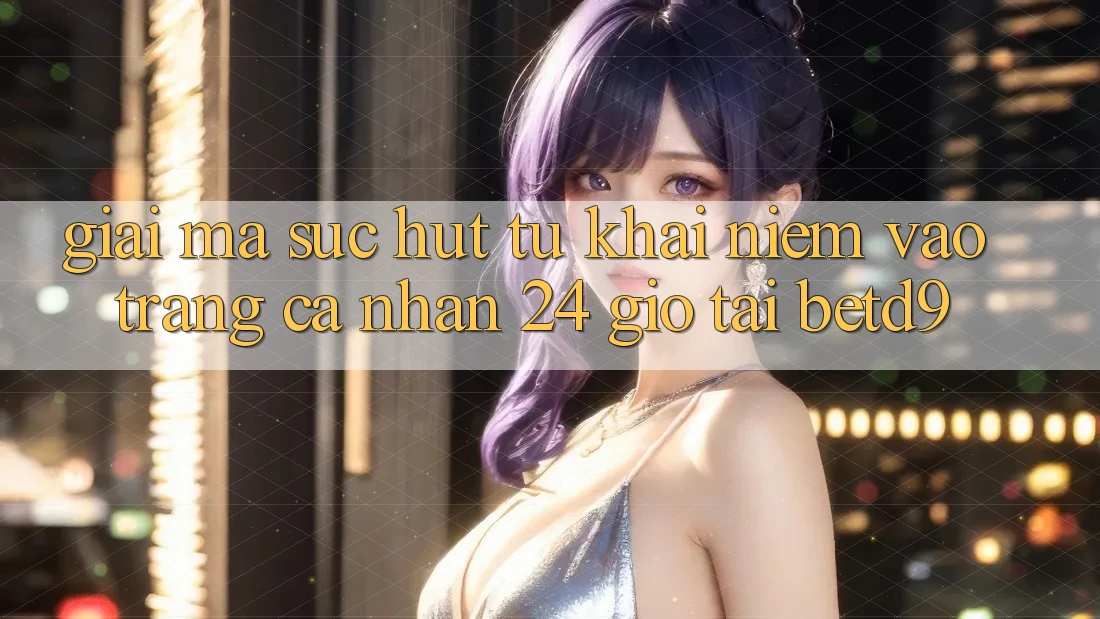 Giải Mã Sức Hút Từ Khái Niệm “Vào trang cá nhân 24 Giờ” Tại betd9 Giải Mã Sức Hút Từ Khái Niệm “Vào trang cá nhân 24 Giờ” Tại betd9