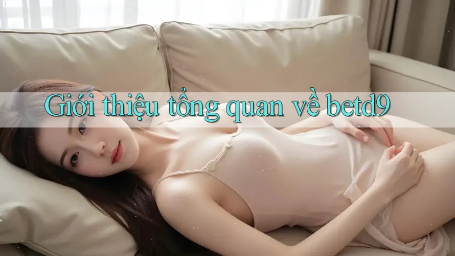 Giới thiệu tổng quan về betd9