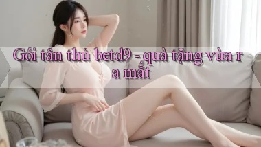 Gói tân thủ betd9   quà tặng vừa ra mắt