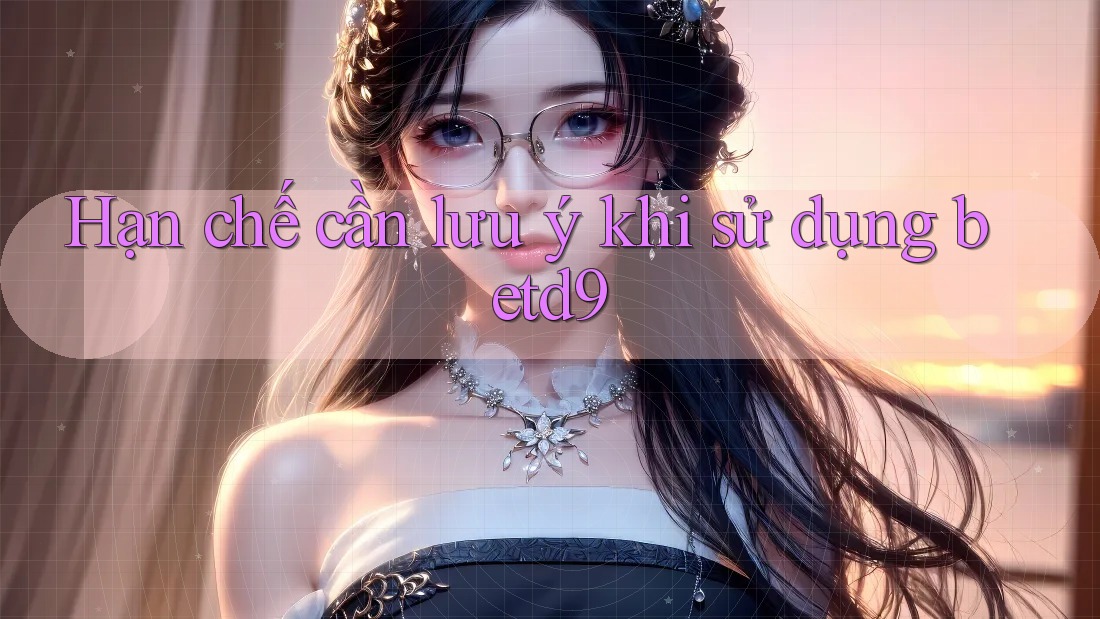 Hạn chế cần lưu ý khi sử dụng betd9 Hạn chế cần lưu ý khi sử dụng betd9