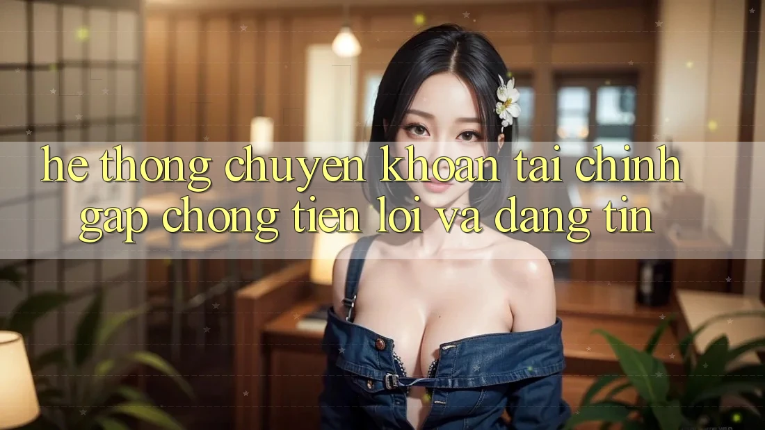 Hệ Thống Chuyển khoản Tài Chính: Gấp Chóng, Tiện Lợi Và Đáng tin Hệ Thống Chuyển khoản Tài Chính: Gấp Chóng, Tiện Lợi Và Đáng tin