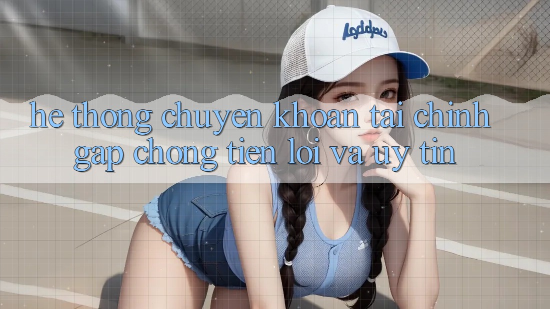 Hệ Thống Chuyển khoản Tài Chính: Gấp Chóng, Tiện Lợi Và Uy tín Hệ Thống Chuyển khoản Tài Chính: Gấp Chóng, Tiện Lợi Và Uy tín