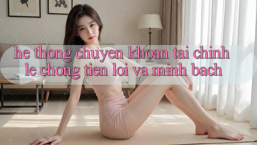 Hệ Thống Chuyển khoản Tài Chính: Lẹ Chóng, Tiện Lợi Và Minh Bạch Hệ Thống Chuyển khoản Tài Chính: Lẹ Chóng, Tiện Lợi Và Minh Bạch