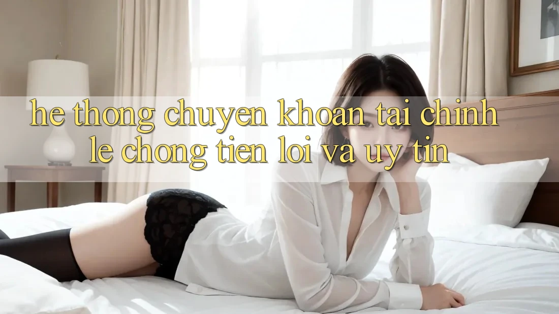 Hệ Thống Chuyển khoản Tài Chính: Lẹ Chóng, Tiện Lợi Và Uy tín Hệ Thống Chuyển khoản Tài Chính: Lẹ Chóng, Tiện Lợi Và Uy tín